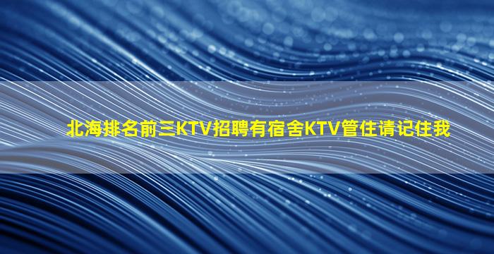 北海排名前三KTV招聘有宿舍KTV管住请记住我
