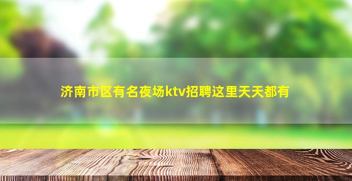 济南市区有名夜场ktv招聘这里天天都有