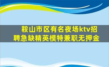 鞍山市区有名夜场ktv招聘急缺精英模特兼职无押金